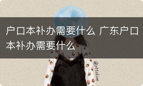 户口本补办需要什么 广东户口本补办需要什么