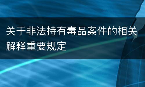 关于非法持有毒品案件的相关解释重要规定