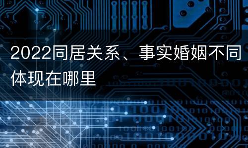 2022同居关系、事实婚姻不同体现在哪里