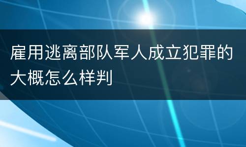 雇用逃离部队军人成立犯罪的大概怎么样判