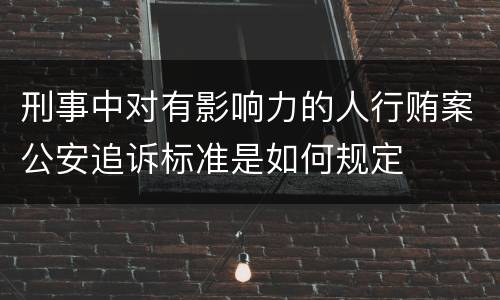 刑事中对有影响力的人行贿案公安追诉标准是如何规定