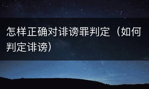 怎样正确对诽谤罪判定（如何判定诽谤）