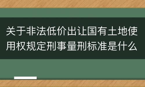 关于非法低价出让国有土地使用权规定刑事量刑标准是什么样
