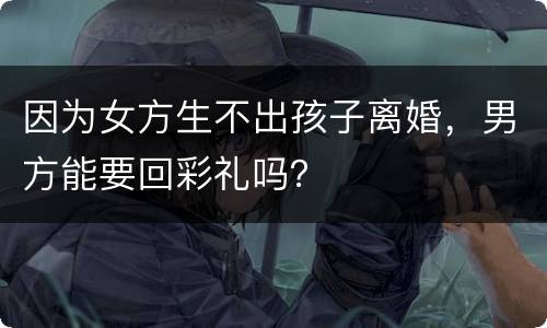 因为女方生不出孩子离婚，男方能要回彩礼吗？