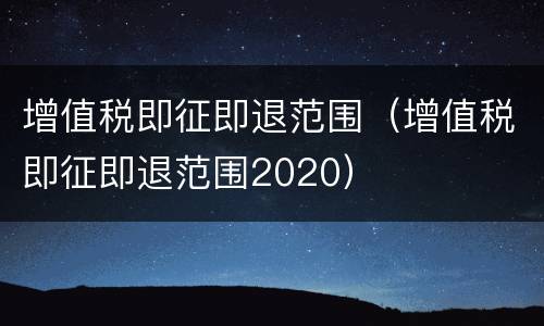 增值税即征即退范围（增值税即征即退范围2020）