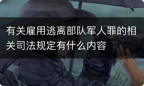 有关雇用逃离部队军人罪的相关司法规定有什么内容