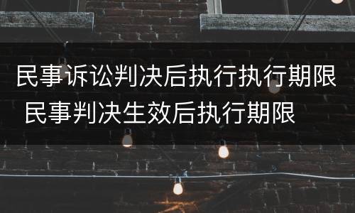 民事诉讼判决后执行执行期限 民事判决生效后执行期限