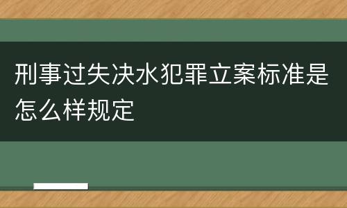 刑事过失决水犯罪立案标准是怎么样规定