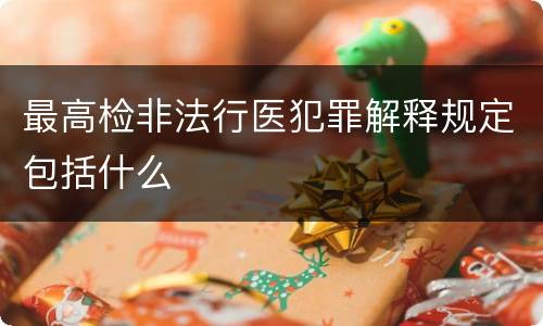 最高检非法行医犯罪解释规定包括什么