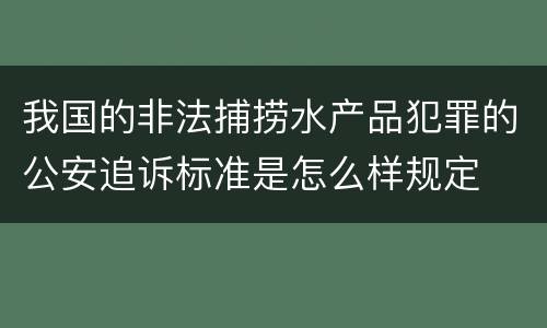 我国的非法捕捞水产品犯罪的公安追诉标准是怎么样规定