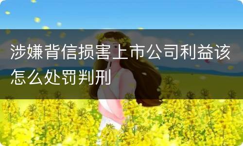涉嫌背信损害上市公司利益该怎么处罚判刑