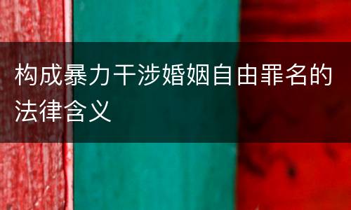 构成暴力干涉婚姻自由罪名的法律含义