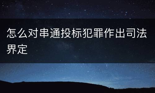 怎么对串通投标犯罪作出司法界定