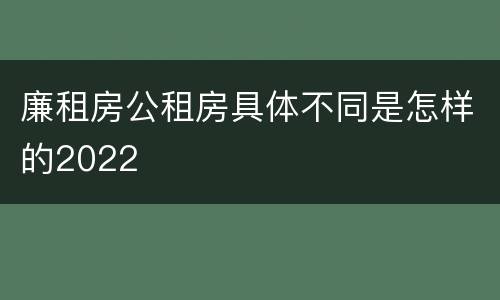 廉租房公租房具体不同是怎样的2022