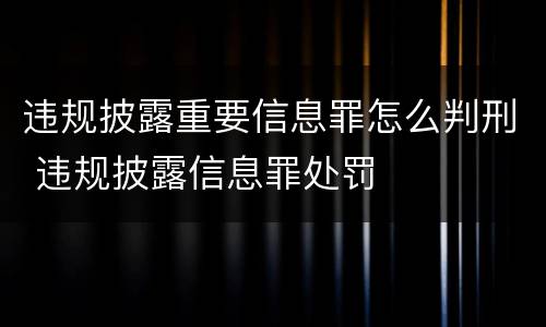 违规披露重要信息罪怎么判刑 违规披露信息罪处罚