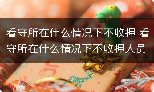看守所在什么情况下不收押 看守所在什么情况下不收押人员