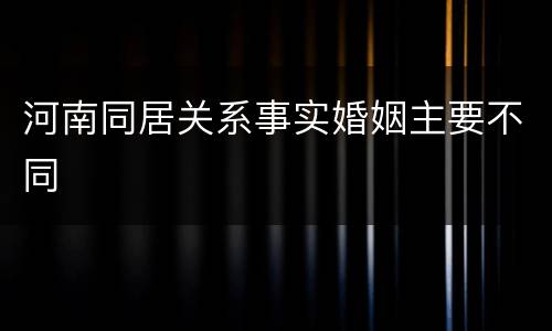 河南同居关系事实婚姻主要不同