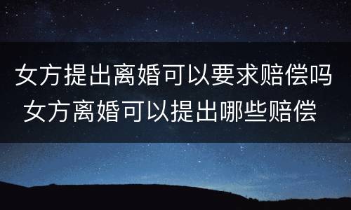 女方提出离婚可以要求赔偿吗 女方离婚可以提出哪些赔偿