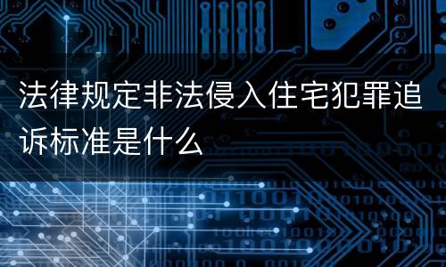 法律规定非法侵入住宅犯罪追诉标准是什么