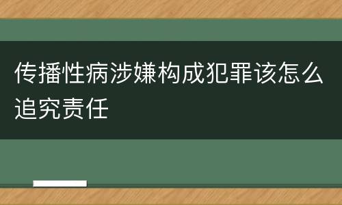 传播性病涉嫌构成犯罪该怎么追究责任