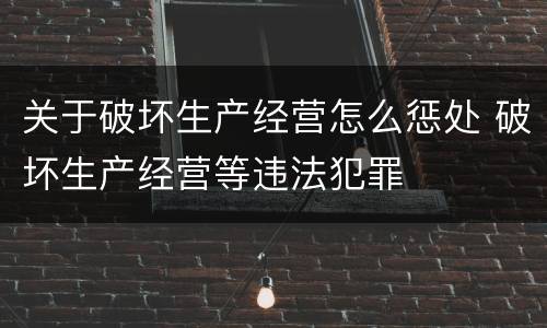 关于破坏生产经营怎么惩处 破坏生产经营等违法犯罪