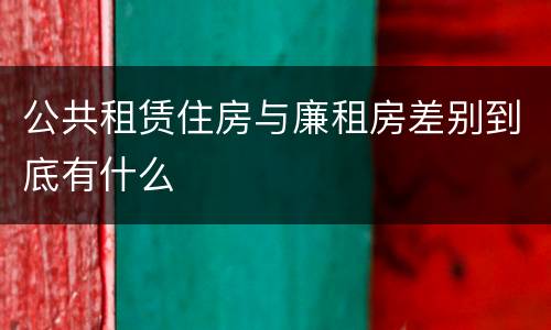 公共租赁住房与廉租房差别到底有什么