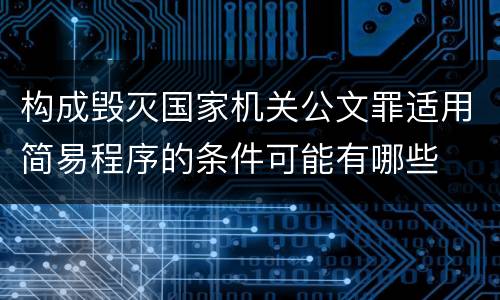 构成毁灭国家机关公文罪适用简易程序的条件可能有哪些