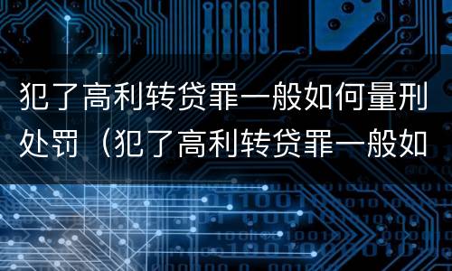 犯了高利转贷罪一般如何量刑处罚（犯了高利转贷罪一般如何量刑处罚）