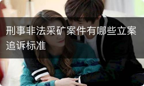 刑事非法采矿案件有哪些立案追诉标准