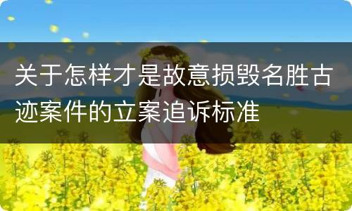 关于怎样才是故意损毁名胜古迹案件的立案追诉标准