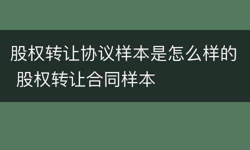 股权转让协议样本是怎么样的 股权转让合同样本