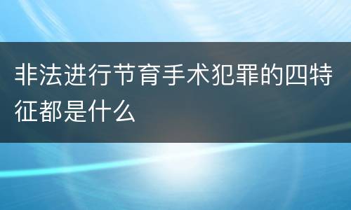 非法进行节育手术犯罪的四特征都是什么