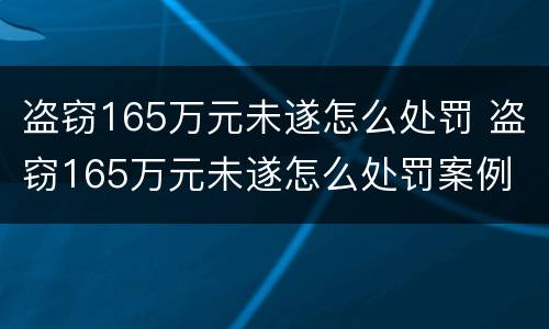 盗窃165万元未遂怎么处罚 盗窃165万元未遂怎么处罚案例