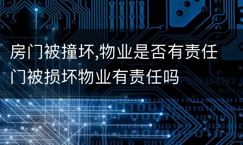 房门被撞坏,物业是否有责任 门被损坏物业有责任吗