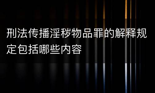 刑法传播淫秽物品罪的解释规定包括哪些内容