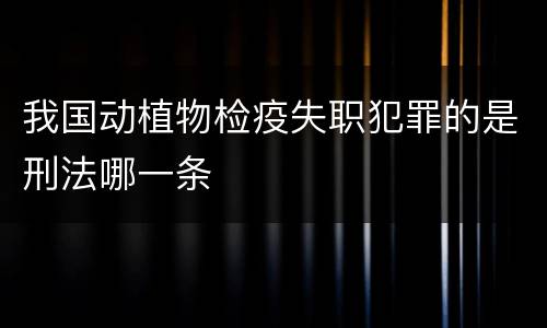 我国动植物检疫失职犯罪的是刑法哪一条