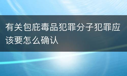 有关包庇毒品犯罪分子犯罪应该要怎么确认