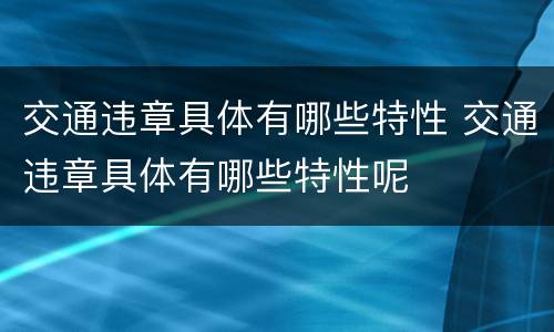 交通违章具体有哪些特性 交通违章具体有哪些特性呢