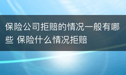 保险公司拒赔的情况一般有哪些 保险什么情况拒赔