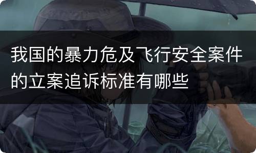 我国的暴力危及飞行安全案件的立案追诉标准有哪些