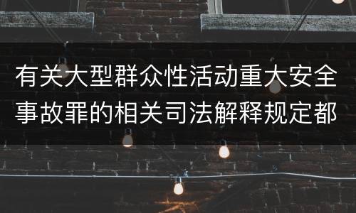 有关大型群众性活动重大安全事故罪的相关司法解释规定都是什么
