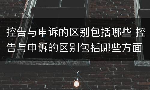 控告与申诉的区别包括哪些 控告与申诉的区别包括哪些方面