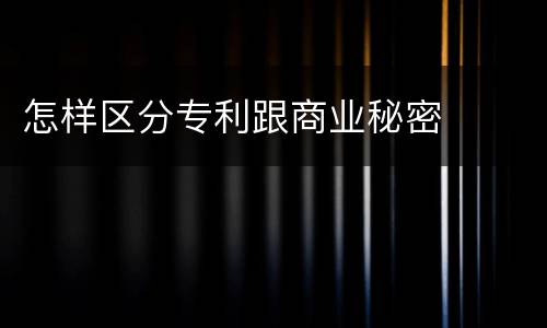 怎样区分专利跟商业秘密
