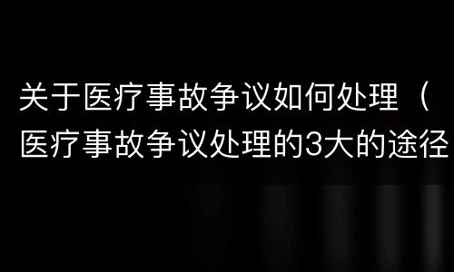 关于医疗事故争议如何处理（医疗事故争议处理的3大的途径）