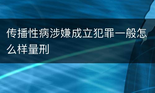 传播性病涉嫌成立犯罪一般怎么样量刑