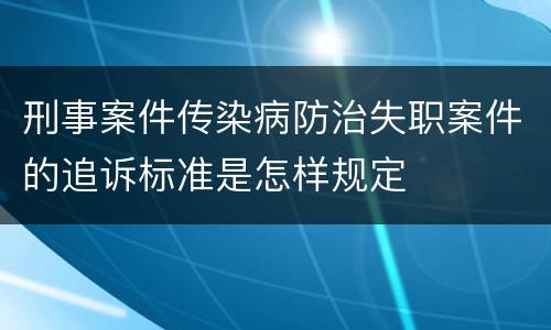 刑事案件传染病防治失职案件的追诉标准是怎样规定