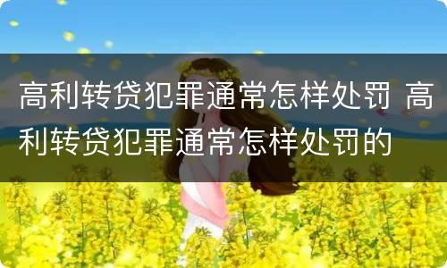 高利转贷犯罪通常怎样处罚 高利转贷犯罪通常怎样处罚的