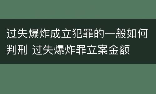 过失爆炸成立犯罪的一般如何判刑 过失爆炸罪立案金额