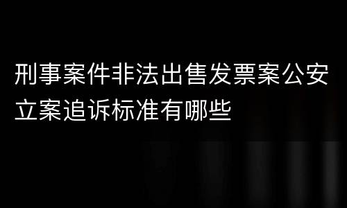 刑事案件非法出售发票案公安立案追诉标准有哪些