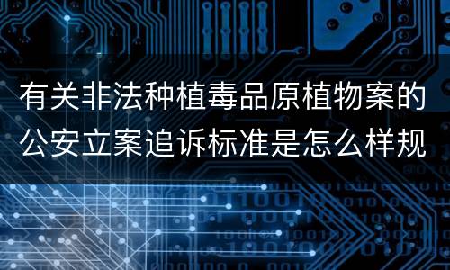 有关非法种植毒品原植物案的公安立案追诉标准是怎么样规定